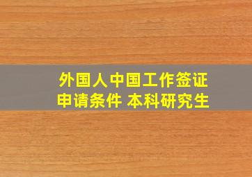 外国人中国工作签证申请条件 本科研究生